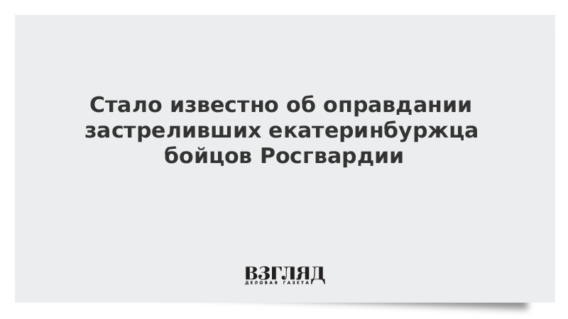 Стало известно об оправдании застреливших екатеринбуржца бойцов Росгвардии