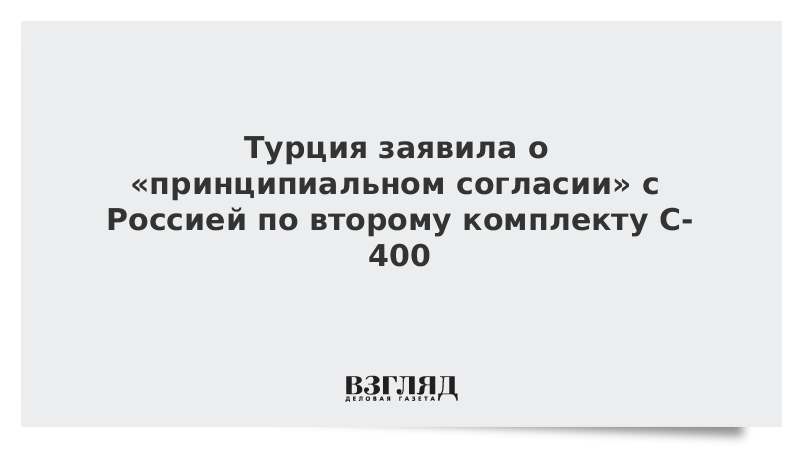 Турция заявила о принципиальном согласии с Россией по второму комплекту С-400