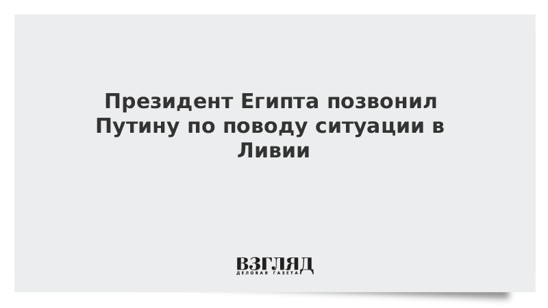 Президент Египта позвонил Путину по поводу ситуации в Ливии