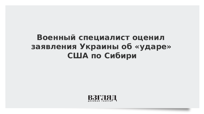 Военный специалист оценил заявления Украины об ударе США по Сибири