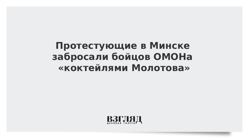 Протестующие в Минске забросали бойцов ОМОНа коктейлями Молотова