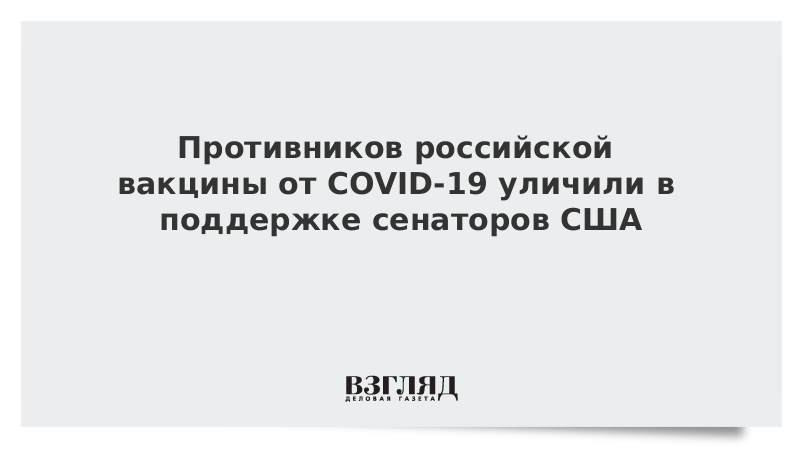 Противников российской вакцины от COVID-19 уличили в поддержке сенаторов США