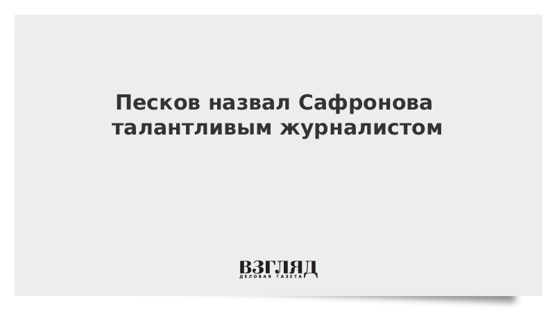 Песков назвал Сафронова талантливым журналистом