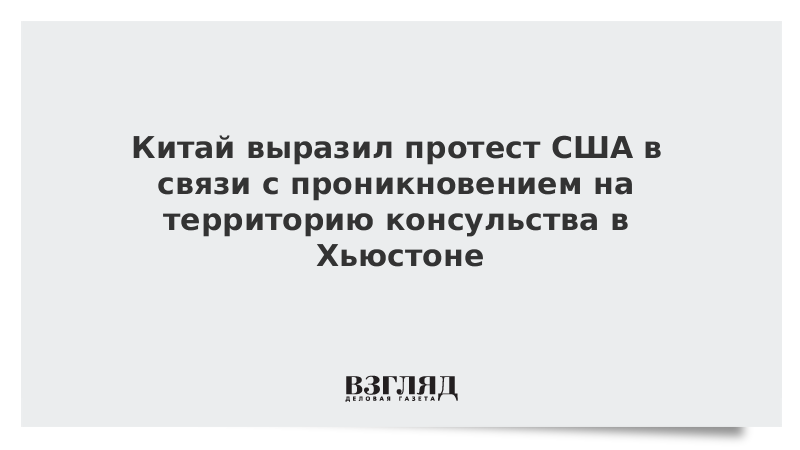 Китай выразил протест США в связи с проникновением на территорию консульства в Хьюстоне