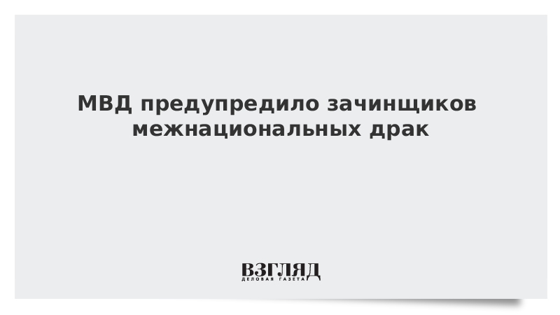 МВД предупредило зачинщиков межнациональных драк