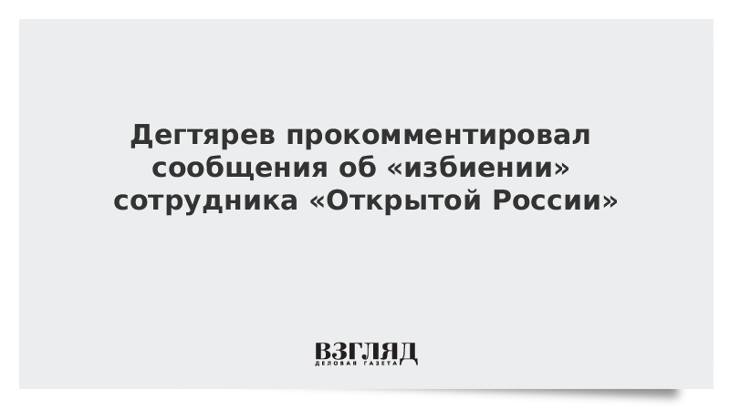 Дегтярев прокомментировал сообщения об «избиении» сотрудника «Открытой России»