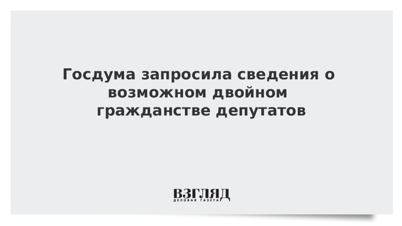 Госдума запросила сведения о возможном двойном гражданстве депутатов