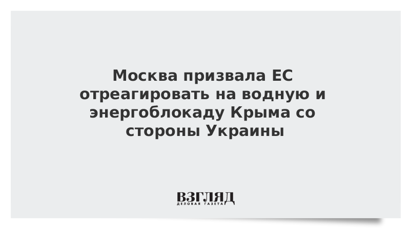 Москва призвала ЕС отреагировать на водную и энергоблокаду Крыма со стороны Украины