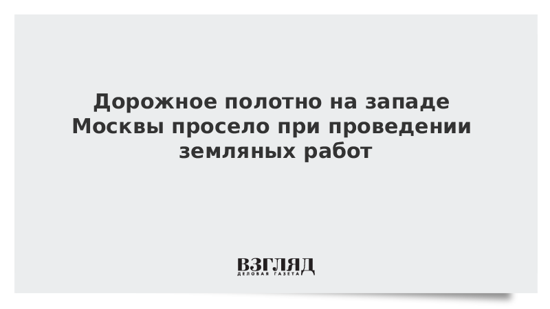 Дорожное полотно на западе Москвы просело при проведении земляных работ