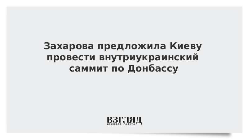 Захарова предложила Киеву провести внутриукраинский саммит по Донбассу