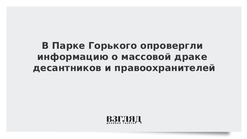 В Парке Горького опровергли информацию о массовой драке десантников и правоохранителей