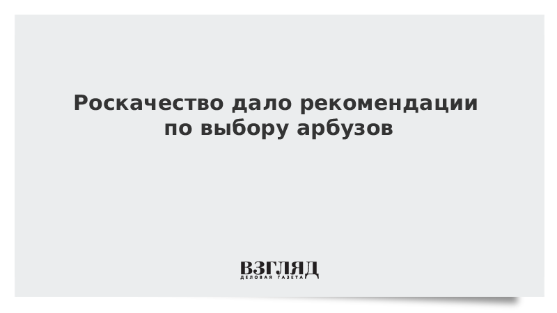 Роскачество дало рекомендации по выбору арбузов