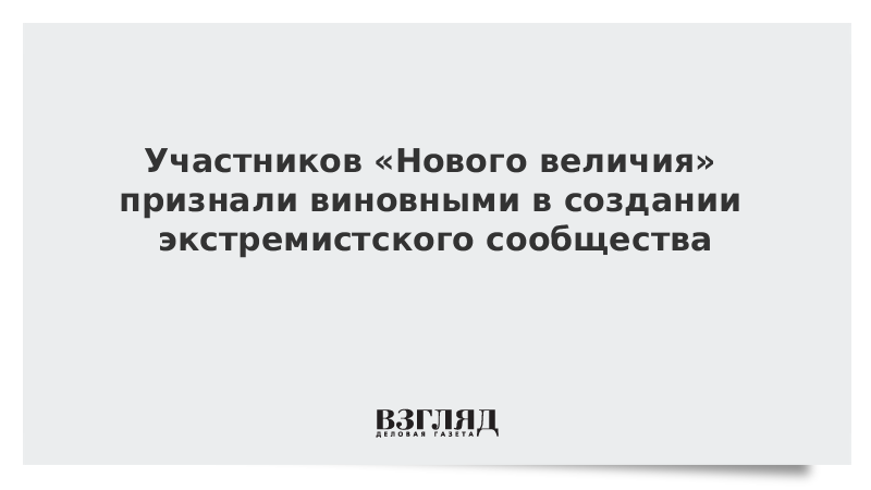 Участников Нового величия признали виновными в создании экстремистского сообщества