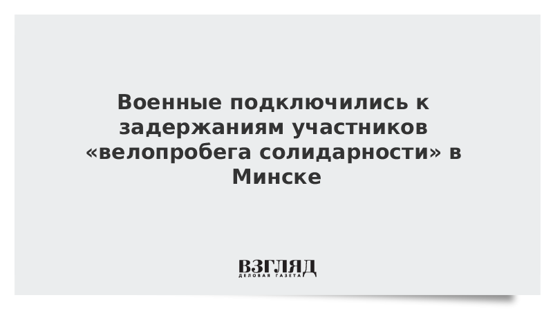 Военные подключились к задержаниям участников велопробега солидарности в Минске